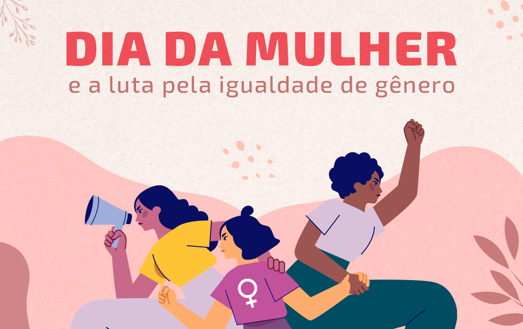 Dia Internacional da Mulher e a luta pela Igualdade de Gênero